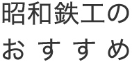 昭和鉄工のおすすめ