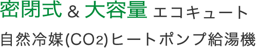 密閉式＆エコキュート　大容量自然冷媒(CO2)　ヒートポンプ給湯機