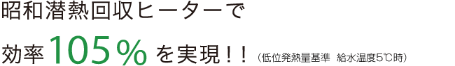 昭和潜熱回収ヒーターで効率100%以上を実現！！