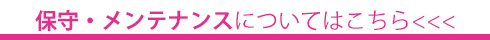 保守・メンテナンスはこちら